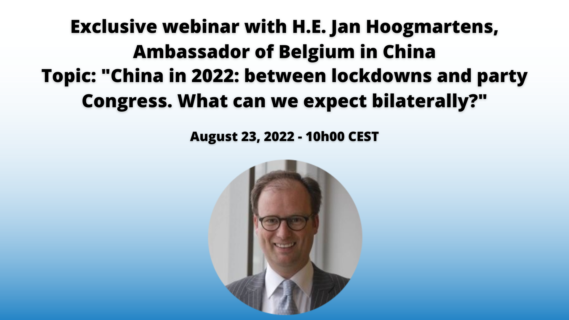 Exclusive webinar with H.E. Jan Hoogmartens, Ambassador of Belgium in China Topic: “China in 2022: between lockdowns and Party Congress. What can we expect bilaterally? – August 23, 2022 – 10h00 CEST